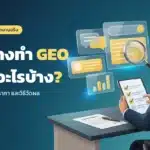 ก่อนจ้างรับทำ GEO ต้องรู้อะไร? คนทำจริงเล่า งาน ราคา และวิธีวัดผล